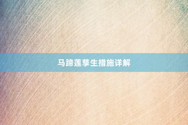 马蹄莲孳生措施详解