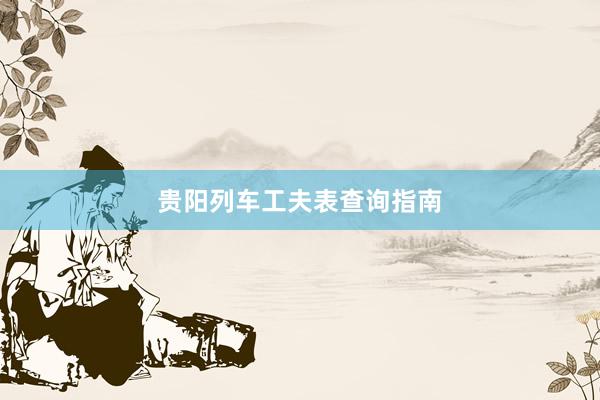 贵阳列车工夫表查询指南