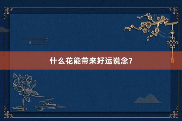 什么花能带来好运说念？