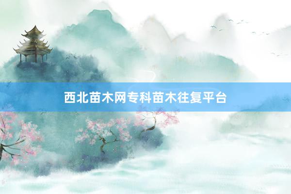 西北苗木网专科苗木往复平台