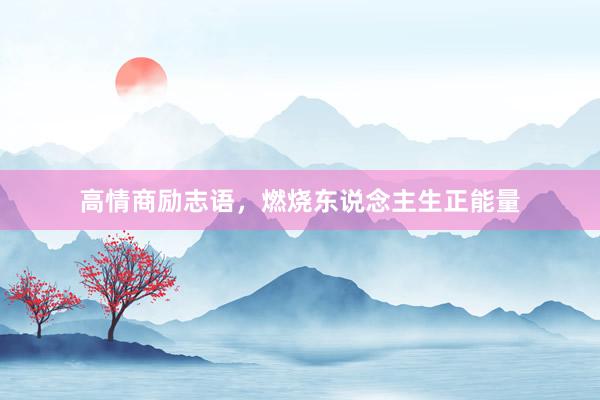 高情商励志语，燃烧东说念主生正能量